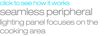 click to see how it works seamless peripheral lighting panel focuses on the cooking area 